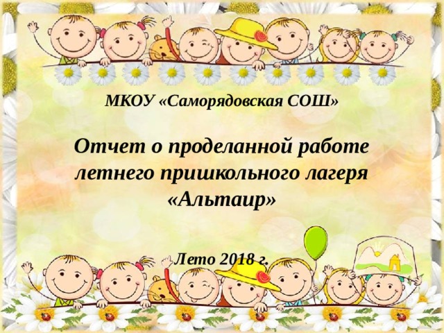 МКОУ «Саморядовская СОШ» Отчет о проделанной работе летнего пришкольного лагеря «Альтаир»  Лето 2018 г. 