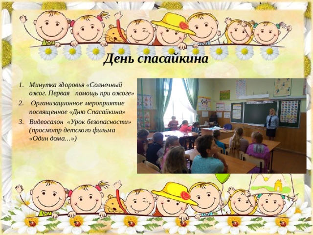 День спасайкина  Минутка здоровья «Солнечный ожог. Первая помощь при ожоге»  Организационное мероприятие посвященное «Дню Спасайкина» Видеосалон «Урок безопасности» (просмотр детского фильма «Один дома…»)  