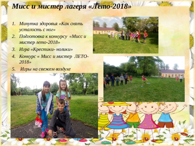 Мисс и мистер лагеря «Лето-2018»   Минутка здоровья «Как снять усталость с ног» Подготовка к конкурсу «Мисс и мистер лето-2018» Игра «Крестики- нолики» Конкурс « Мисс и мистер ЛЕТО-2018»  Игры на свежем воздухе 