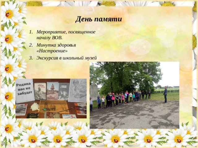 День памяти Мероприятие, посвященное началу ВОВ. Минутка здоровья «Настроение» Экскурсия в школьный музей  