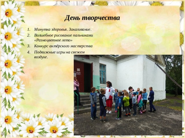 День творчества Минутка здоровья. Закаливание. Волшебное рисование пальчиками «Разноцветное лето» Конкурс актёрского мастерства Подвижные игры на свежем воздухе. 