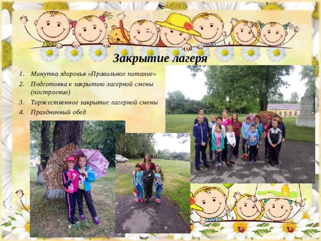     Закрытие лагеря       Минутка здоровья «Правильное питание» Подготовка к закрытию лагерной смены (построение) Торжественное закрытие лагерной смены Праздничный обед  