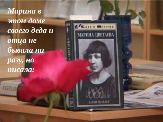 Марина в этом доме своего деда и отца не бывала ни разу, но писала: 