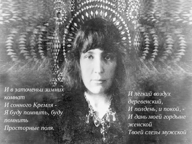 И в заточеньи зимних комнат  И сонного Кремля -  Я буду помнить, буду помнить  Просторные поля.   И легкий воздух деревенский,  И полдень, и покой, -  И дань моей гордыне женской  Твоей слезы мужской 