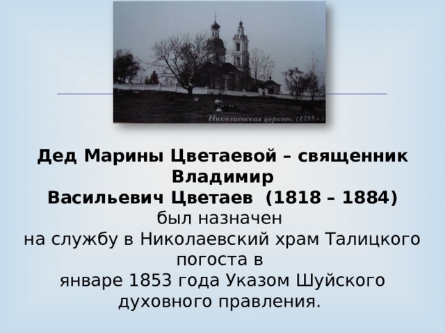 Дед Марины Цветаевой – священник Владимир  Васильевич Цветаев (1818 – 1884) был назначен  на службу в Николаевский храм Талицкого погоста в  январе 1853 года Указом Шуйского духовного правления. 