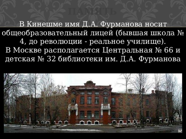 Память В Кинешме имя Д.А. Фурманова носит общеобразовательный лицей (бывшая школа № 4, до революции - реальное училище). В Москве располагается Центральная № 66 и детская № 32 библиотеки им. Д.А. Фурманова 