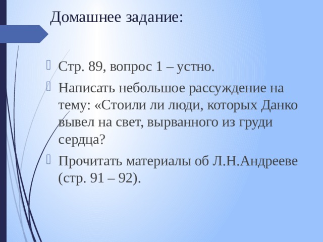 Домашнее задание: Стр. 89, вопрос 1 – устно. Написать небольшое рассуждение на тему: «Стоили ли люди, которых Данко вывел на свет, вырванного из груди сердца? Прочитать материалы об Л.Н.Андрееве (стр. 91 – 92). 