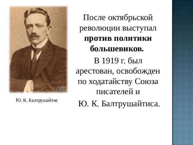 После октябрьской революции выступал против политики большевиков. В 1919 г. был арестован, освобожден по ходатайству Союза писателей и  Ю. К. Балтрушайтиса. Ю. К. Балтрушайтис 