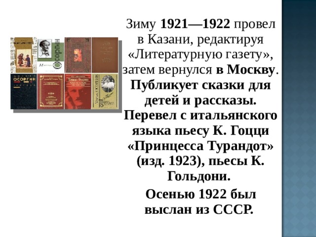 Зиму 1921—1922 провел в Казани, редактируя «Литературную газету», затем вернулся в Москву . Публикует сказки для детей и рассказы. Перевел с итальянского языка пьесу К. Гоцци «Принцесса Турандот» (изд. 1923), пьесы К. Гольдони. Осенью 1922 был выслан из СССР.  