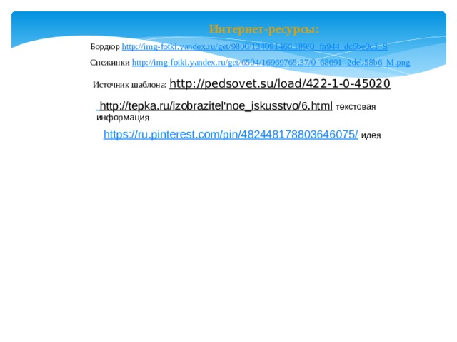 Интернет-ресурсы: Бордюр http://img-fotki.yandex.ru/get/9800/134091466.189/0_fa944_dc6be0c1_S  Снежинки http://img-fotki.yandex.ru/get/6504/16969765.37/0_68691_2deb58b6_M.png Источник шаблона: http://pedsovet.su/load/422-1-0-45020   http://tepka.ru/izobrazitel'noe_iskusstvo/6.html  текстовая информация https://ru.pinterest.com/pin/482448178803646075/  идея  