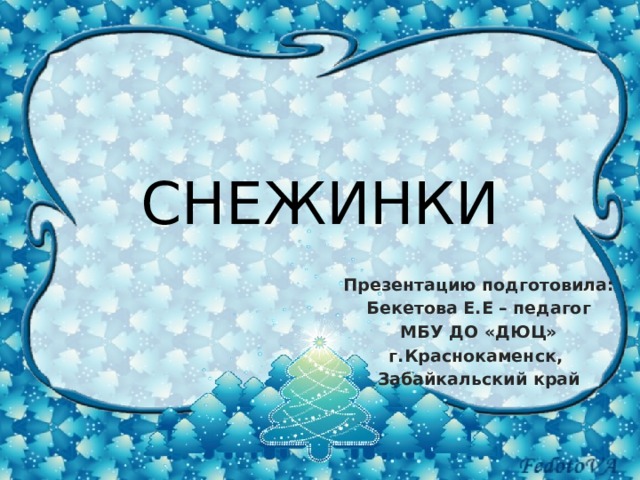 СНЕЖИНКИ Презентацию подготовила: Бекетова Е.Е – педагог МБУ ДО «ДЮЦ» г.Краснокаменск, Забайкальский край 