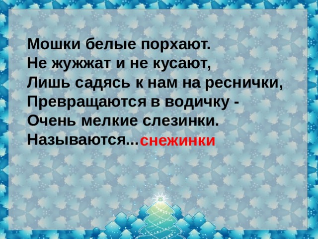 Мошки белые порхают.  Не жужжат и не кусают,  Лишь садясь к нам на реснички,  Превращаются в водичку -  Очень мелкие слезинки.  Называются... снежинки 