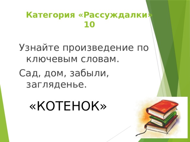 Категория «Рассуждалки»  10 Узнайте произведение по ключевым словам. Сад, дом, забыли, загляденье. «КОТЕНОК» 