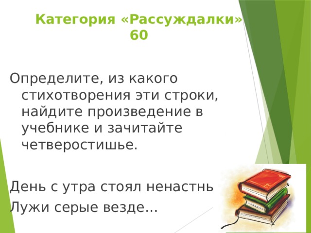 Категория «Рассуждалки»  60 Определите, из какого стихотворения эти строки, найдите произведение в учебнике и зачитайте четверостишье. День с утра стоял ненастный, Лужи серые везде… 