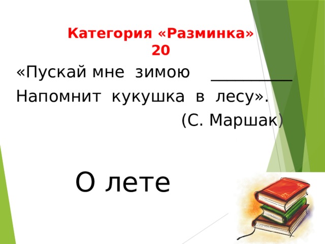 Категория «Разминка»  20 «Пускай мне зимою __________ Напомнит кукушка в лесу».  (С. Маршак ) О лете 