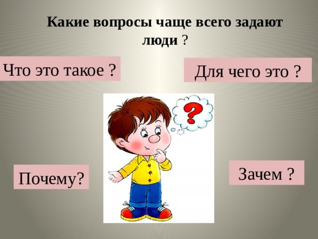 Какие вопросы чаще всего задают люди ? Что это такое ? Для чего это ? ? Зачем ? Почему? 