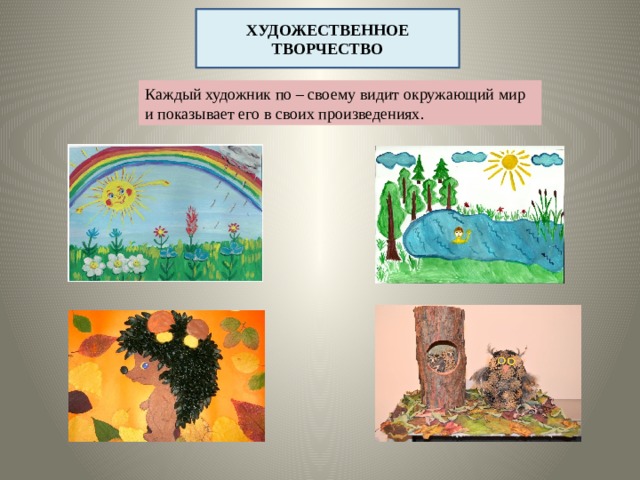 ХУДОЖЕСТВЕННОЕ ТВОРЧЕСТВО Каждый художник по – своему видит окружающий мир и показывает его в своих произведениях.  