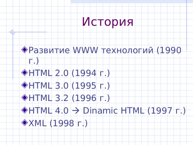 История Развитие WWW технологий (1990 г.) HTML 2.0 (1994 г. ) HTML 3.0 (1995 г. ) HTML 3. 2 (199 6 г. ) HTML 4.0  Dinamic HTML (1997 г. ) XML (1998 г.) 