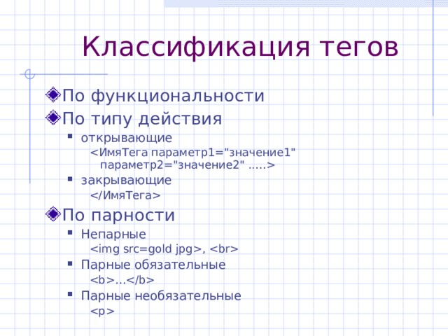 Классификация тегов По функциональности По типу действия открывающие открывающие    закрывающие закрывающие    По парности Непарные Непарные  ,   ,   ,  Парные обязательные Парные обязательные … … … Парные необязательные Парные необязательные   