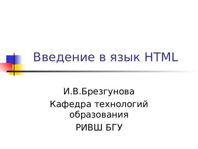Введение в язык HTML И.В.Брезгунова Кафедра технологий образования РИВШ БГУ 