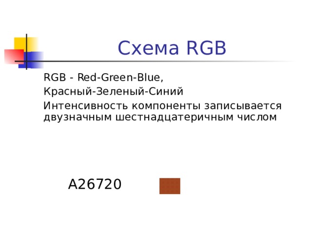 Схема RGB RGB - Red - Green - Blue , Красный-Зеленый-Синий Интенсивность компоненты записывается двузначным шестнадцатеричным числом 0 1 2 3 4 5 6 7 8 9 A(10) B(11) C(12) D(13) E(14) F(15) A 26720 