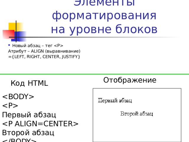 Элементы форматирования  на уровне блоков Новый абзац – тег  Атрибут – ALIGN (выравнивание) ={LEFT, RIGHT, CENTER, JUSTIFY} Отображение Код HTML  Первый абзац Второй абзац  