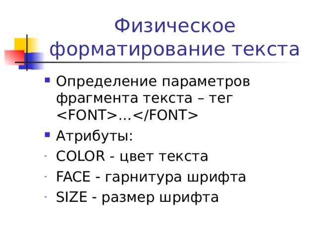 Физическое форматирование текста Определение параметров фрагмента текста – тег … Атрибуты: COLOR  - цвет текста FACE   гарнитура шрифта SIZE  размер шрифта 
