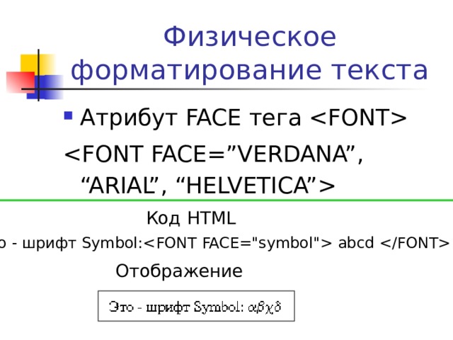 Физическое форматирование текста Атрибут FACE тега   Код HTML Это - шрифт Symbol: abcd  Отображение 