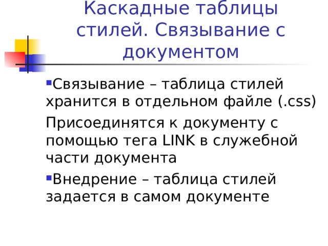 Каскадные таблицы стилей. Связывание с документом Связывание – таблица стилей хранится в отдельном файле (.css) Присоединятся к документу с помощью тега LINK в служебной части документа Внедрение – таблица стилей задается в самом документе 