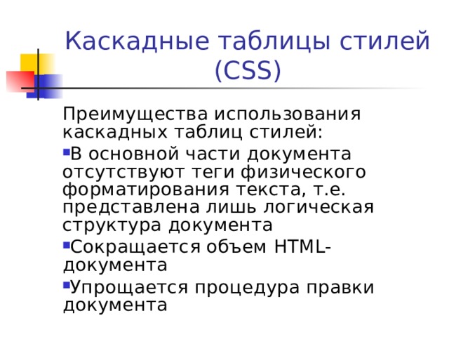 Каскадные таблицы стилей (CSS) Преимущества использования каскадных таблиц стилей: В основной части документа отсутствуют теги физического форматирования текста, т.е. представлена лишь логическая структура документа Сокращается объем HTML- документа Упрощается процедура правки документа 