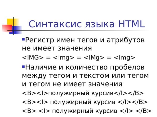 Синтаксис языка HTML Регистр имен тегов и атрибутов не имеет значения  =  =  =  Наличие и количество пробелов между тегом и текстом или тегом и тегом не имеет значения  полужирный курсив   полужирный курсив     полужирный курсив    
