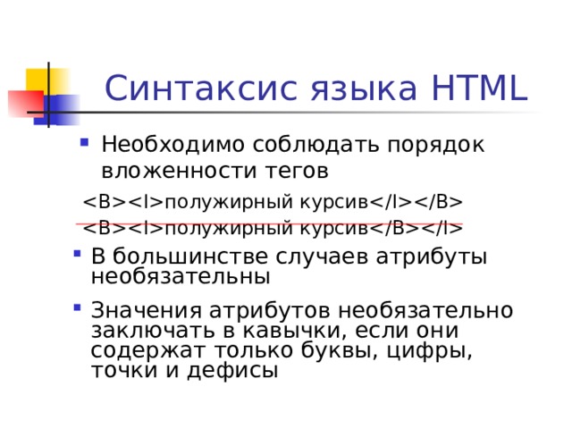 Синтаксис языка HTML Необходимо соблюдать порядок вложенности тегов   полужирный курсив   полужирный курсив   В большинстве случаев атрибуты необязательны Значения атрибутов необязательно заключать в кавычки, если они содержат только буквы, цифры, точки и дефисы  