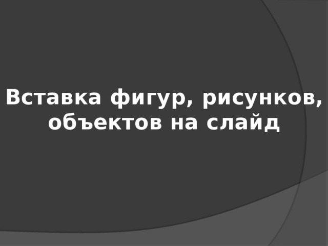 Вставка фигур, рисунков, объектов на слайд 