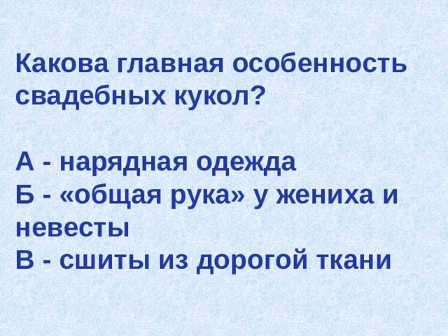 Какова главная особенность свадебных кукол?   А - нарядная одежда  Б - «общая рука» у жениха и невесты  В - сшиты из дорогой ткани 