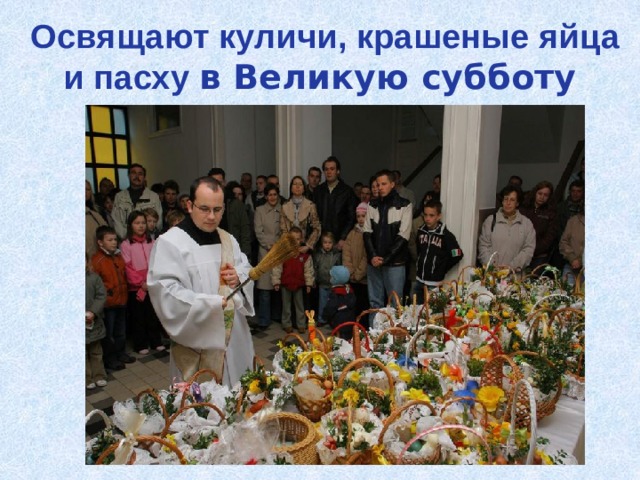  Освящают куличи, крашеные яйца и пасху в Великую субботу 