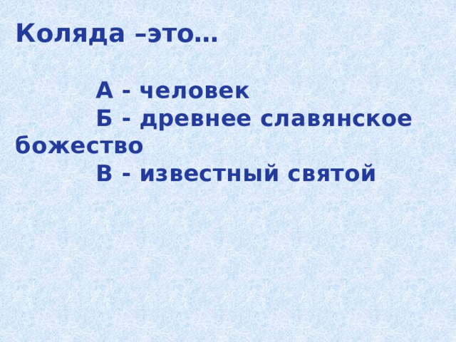 Коляда –это…   А - человек  Б - древнее славянское божество  В - известный святой 