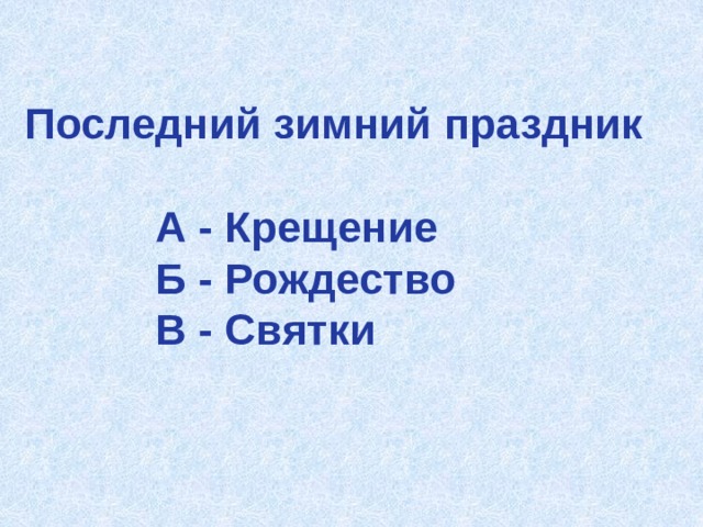 Последний зимний праздник   А - Крещение  Б - Рождество  В - Святки 