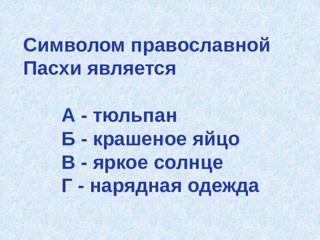 Символом православной Пасхи является   А - тюльпан  Б - крашеное яйцо  В - яркое солнце  Г - нарядная одежда 
