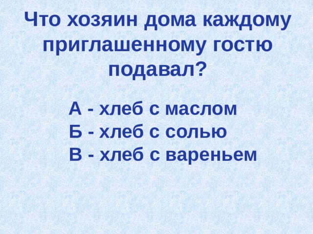 Что хозяин дома каждому приглашенному гостю подавал?  А - хлеб с маслом  Б - хлеб с солью  В - хлеб с вареньем     