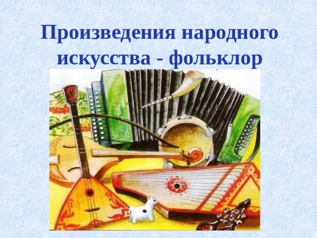 Произведения народного искусства - фольклор    
