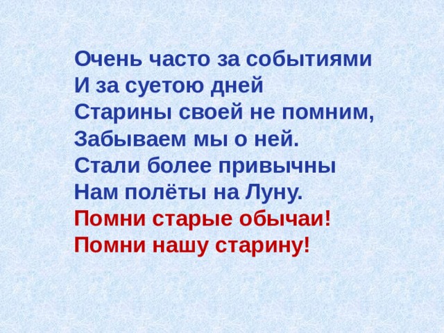 Очень часто за событиями И за суетою дней Старины своей не помним, Забываем мы о ней. Стали более привычны Нам полёты на Луну. Помни старые обычаи! Помни нашу старину! 