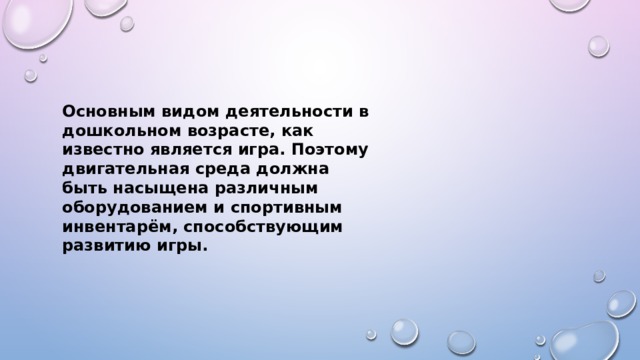 Основным видом деятельности в дошкольном возрасте, как известно является игра. Поэтому двигательная среда должна быть насыщена различным оборудованием и спортивным инвентарём, способствующим развитию игры.    