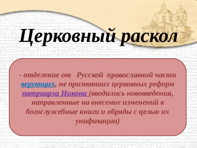 Церковный раскол - отделение от Русской православной части верующих , не признавших церковных реформ патриарха Никона (вводились нововведения, направленные на внесение изменений в богослужебные книги и обряды с целью их унификации) 