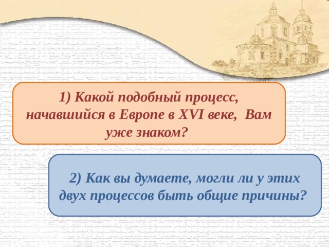 1) Какой подобный процесс, начавшийся в Европе в XVI веке, Вам уже знаком? 2) Как вы думаете, могли ли у этих двух процессов быть общие причины? 