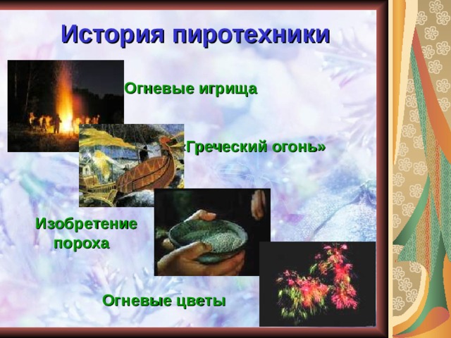 История пиротехники  Огневые игрища    «Греческий огонь»     Изобретение  пороха    Огневые цветы 
