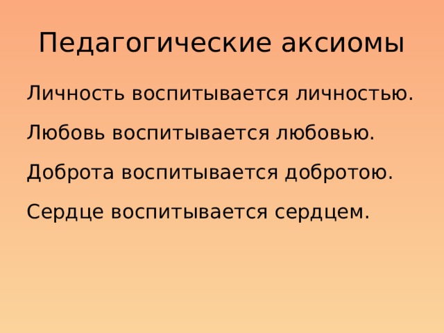 Педагогические аксиомы Личность воспитывается личностью. Любовь воспитывается любовью. Доброта воспитывается добротою. Сердце воспитывается сердцем. Коррекционно-развивающая работа учителя- логопеда в школе должна быть направлена не только на коррекцию речевых нарушений, но и на формирование и развитие у детей универсальных учебных действий, а именно развитие личности.  