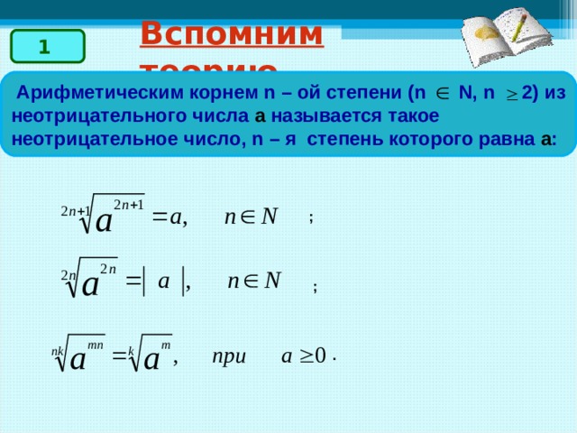 Вспомним теорию 1  Арифметическим корнем n – ой степени ( n  N, n 2) из неотрицательного числа a называется такое неотрицательное число, n – я  степень которого равна а :      ;     ;     .