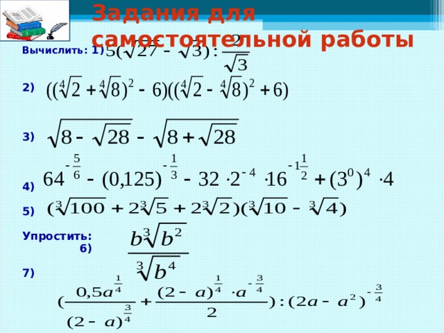 Задания для самостоятельной работы Вычислить: 1)   2)    3)    4)  5)  Упростить:  6)  7)
