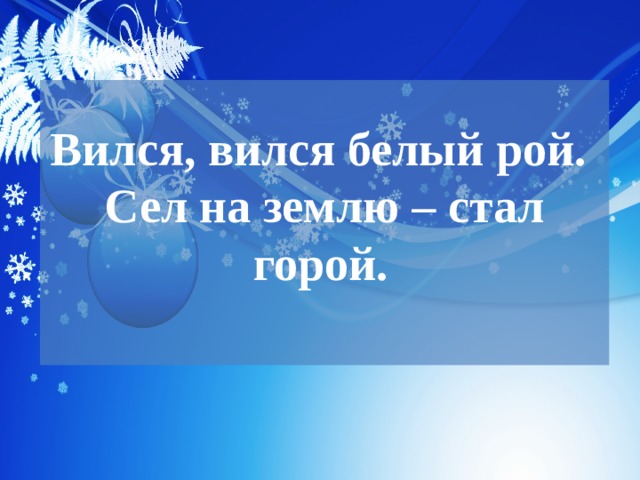 Вился, вился белый рой.  Сел на землю – стал горой.    