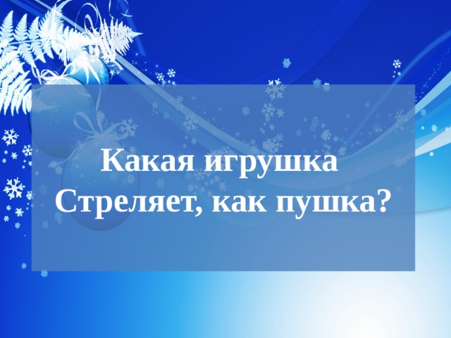  Какая игрушка  Стреляет, как пушка?   